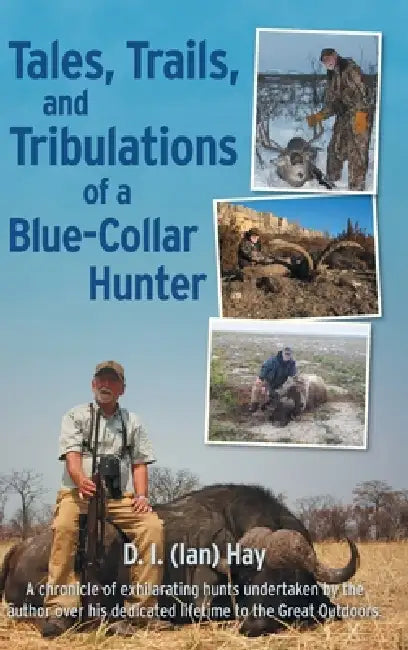 Tales, Trails, and Tribulations of a Blue-Collar Hunter by D. I. (Ian) Hay