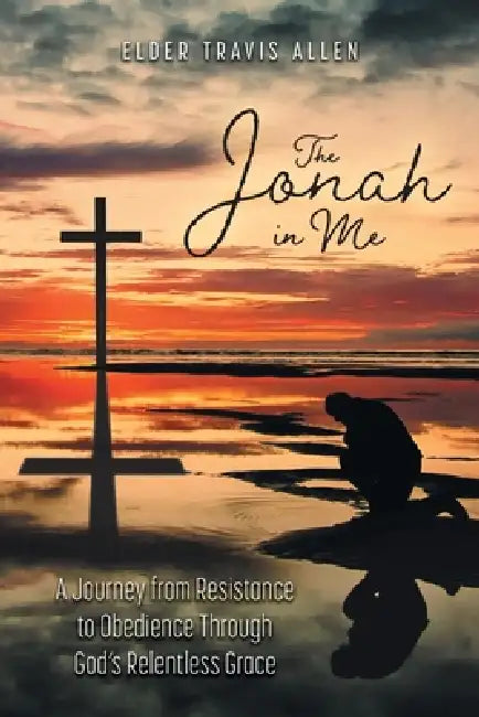 The Jonah in Me: A Journey from Resistance to Obedience Through God's Relentless Grace by Elder Travis Allen, Deaconess Janette Green