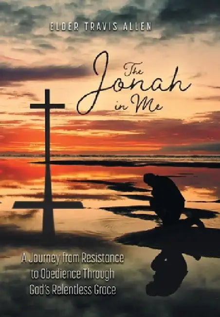 The Jonah in Me: A Journey from Resistance to Obedience Through God's Relentless Grace by Elder Travis Allen, Deaconess Janette Green