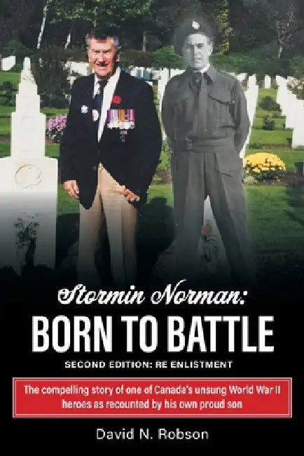 Stormin Norman: Born to Battle: The compelling story of one of Canada's unsung World War II heroes as recounted by his own proud son by David N. Robson