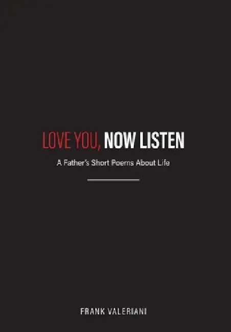 Love You, Now Listen: A Father's Short Poems About Life by Frank Valeriani
