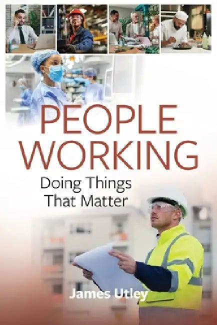 People Working: Doing Things That Matter by James Utley
