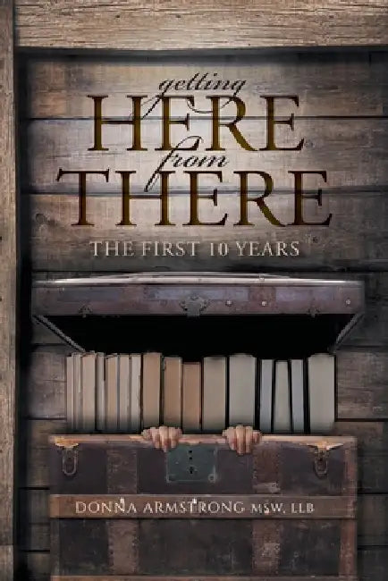 Getting Here from There: The First 10 Years by Donna Armstrong