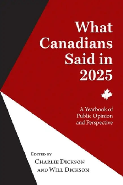 What Canadians Said in 2025: A Yearbook of Public Opinion and Perspective by Charlie Dickson, Will Dickson