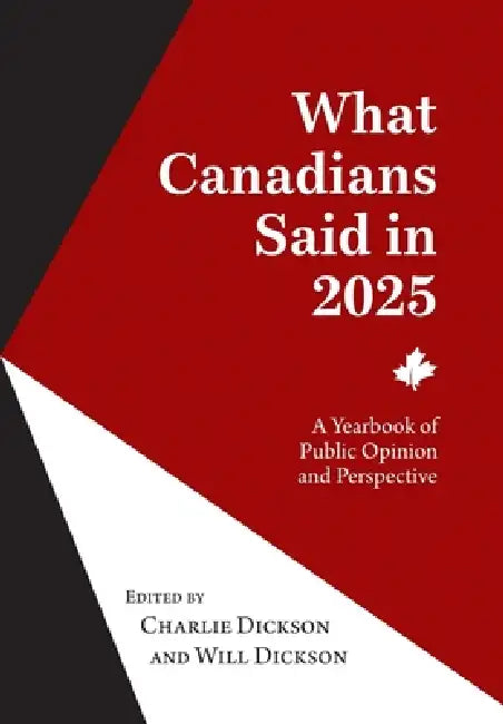 What Canadians Said in 2025: A Yearbook of Public Opinion and Perspective by Charlie Dickson, Will Dickson