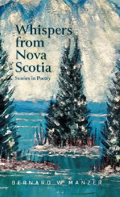 Whispers from Nova Scotia: Stories in Poetry by Bernard W. Manzer, Lawrence (Laurie) Manzer