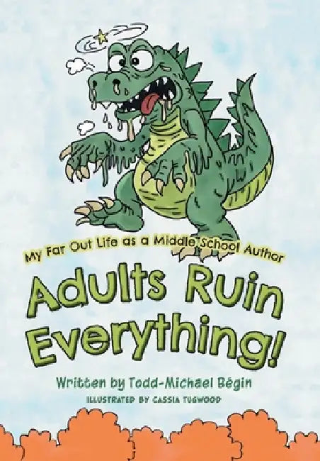 My Far Out Life as a Middle School Author: Adults Ruin Everything! by Todd-Michael Bégin, Cassia Tugwood