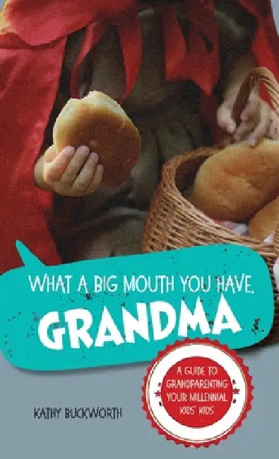 What a Big Mouth You Have, Grandma: A Guide to Grandparenting Your Millennial Kids' Kids by Kathy Buckworth