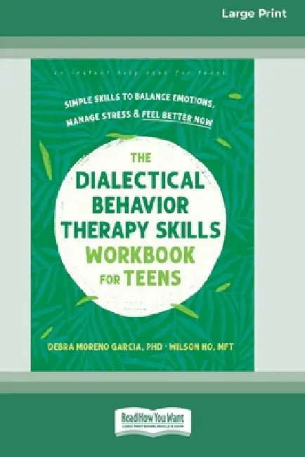 The Dialectical Behavior Therapy Skills Workbook for Teens: Simple Skills to Balance Emotions, Manage Stress, and Feel Better Now (16pt Large Print Ed by Debra Moreno Garcia