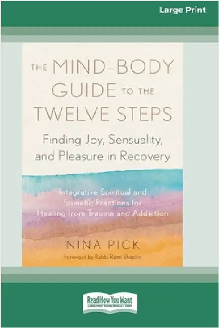 The Mind-Body Guide to the Twelve Steps: Finding Joy, Sensuality, and Pleasure in Recovery--Integrative spiritual and somatic practices for healing fr by Pick, Nina