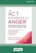 The ACT Workbook for Anger: Manage Emotions and Take Back Your Life with Acceptance and Commitment Therapy (Large Print 16 Pt Edition) by Robyn D. Walser