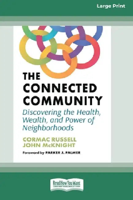 The Connected Community: Discovering the Health, Wealth, and Power of Neighborhoods [Large Print 16 Pt Edition] by Cormac Russell