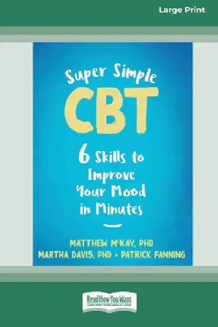 Super Simple CBT: Six Skills to Improve Your Mood in Minutes [Large Print 16 Pt Edition] by Matthew McKay
