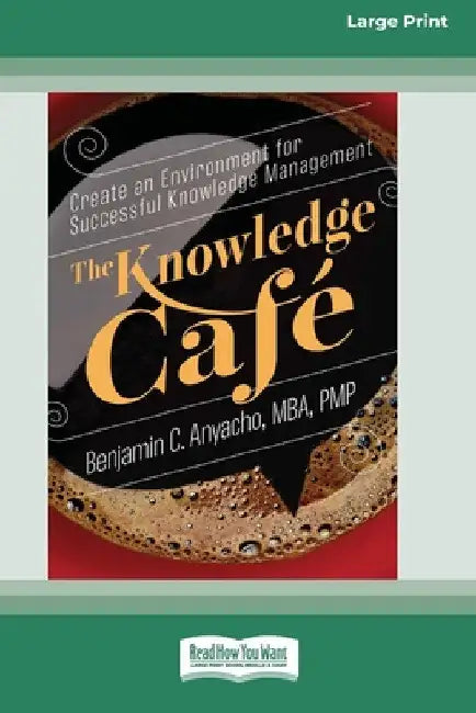 The Knowledge CafÃ(c): Create an Environment for Successful Knowledge Management (16pt Large Print Edition) by Benjamin C. Anyacho