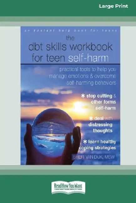 The DBT Skills Workbook for Teen Self-Harm: Practical Tools to Help You Manage Emotions and Overcome Self-Harming Behaviors [Large Print 16 Pt Edition by Sheri Van Dijk