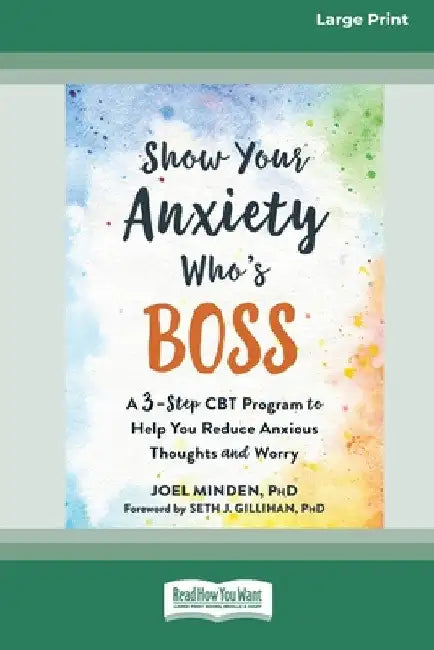 Show Your Anxiety Who's Boss: A Three-Step CBT Program to Help You Reduce Anxious Thoughts and Worry [Large Print 16 Pt Edition] by Joel Minden