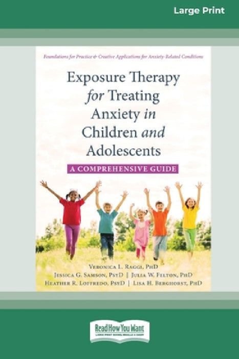 Exposure Therapy for Treating Anxiety in Children and Adolescents: A Comprehensive Guide (16pt Large Print Edition) by Veronica L. Raggi, Jessica G. Samson Julia W. F. Berghorst