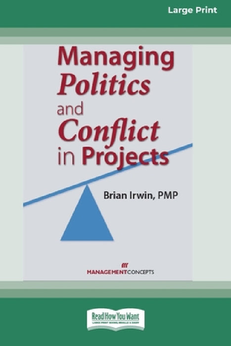 Managing Politics and Conflict in Projects [Large Print 16 Pt Edition] by Brian Irwin