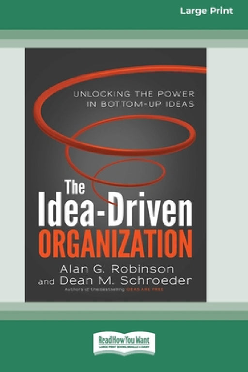 The Idea-Driven Organization: Unlocking the Power in Bottom-Up Ideas [Large Print 16 Pt Edition] by Alan G. Robinson, Dean M. Schroeder