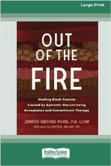 Out of the Fire: Healing Black Trauma Caused by Systemic Racism Using Acceptance and Commitment Therapy (16pt Large Print Edition) by Payne, Jennifer S.