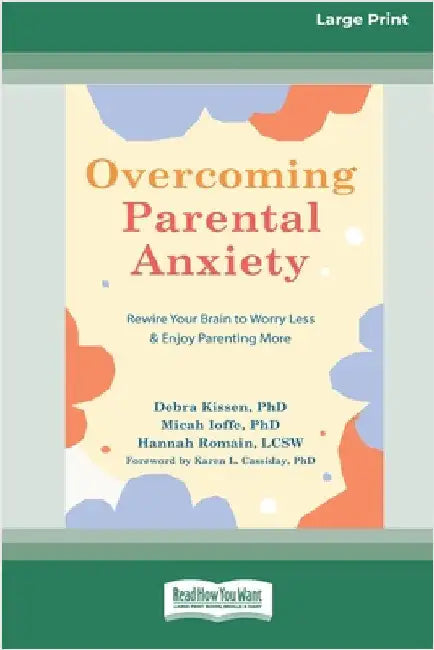Overcoming Parental Anxiety: Rewire Your Brain to Worry Less and Enjoy Parenting More (16pt Large Print Edition) by Kissen, Debra