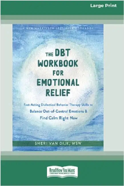 The DBT Workbook for Emotional Relief: Fast-Acting Dialectical Behavior Therapy Skills to Balance Out-of-Control Emotions and Find Calm Right Now (16p by Van Dijk, Sheri