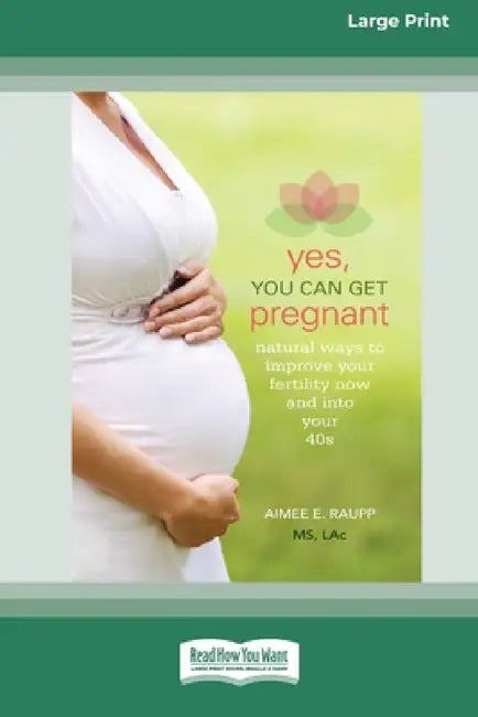 Yes, You Can Get Pregnant: Natural Ways to Improve Your Fertility Now and into Your 40s [Standard Large Print 16 Pt Edition] by Aimee E. Raupp