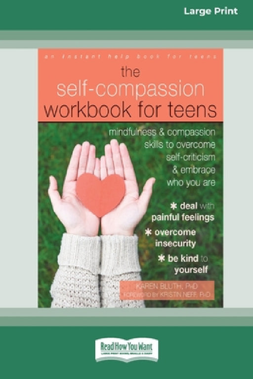 Self-Compassion Workbook for Teens: Mindfulness and Compassion Skills to Overcome Self-Criticism and Embrace Who You Are [Standard Large Print 16 Pt E by Karen Bluth