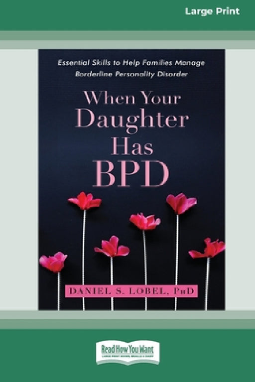 When Your Daughter Has BPD: Essential Skills to Help Families Manage Borderline Personality Disorder [Standard Large Print 16 Pt Edition] by Daniel S. Lobel