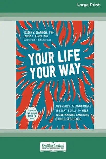Your Life, Your Way: Acceptance and Commitment Therapy Skills to Help Teens Manage Emotions and Build Resilience [Standard Large Print] by Joseph V. Ciarrochi