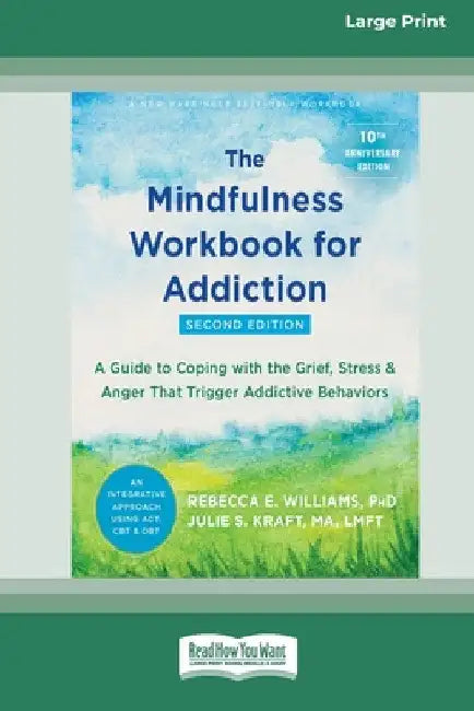 The Mindfulness Workbook for Addiction: A Guide to Coping with the Grief, Stress, and Anger That Trigger Addictive Behaviors [Standard Large Print 16 by Rebecca E. Williams