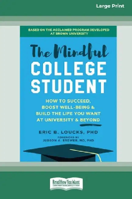 The Mindful College Student: How to Succeed, Boost Well-Being, and Build the Life You Want at University and Beyond [Standard Large Print 16 Pt Editio by Eric B. Loucks