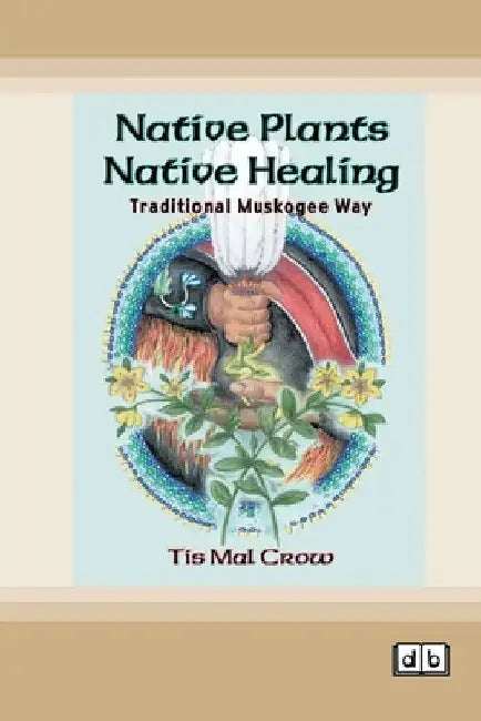 Native Plants, Native Healing: Traditional Muskogee Way [Dyslexia-friendly edition] by Tis Mal Crow