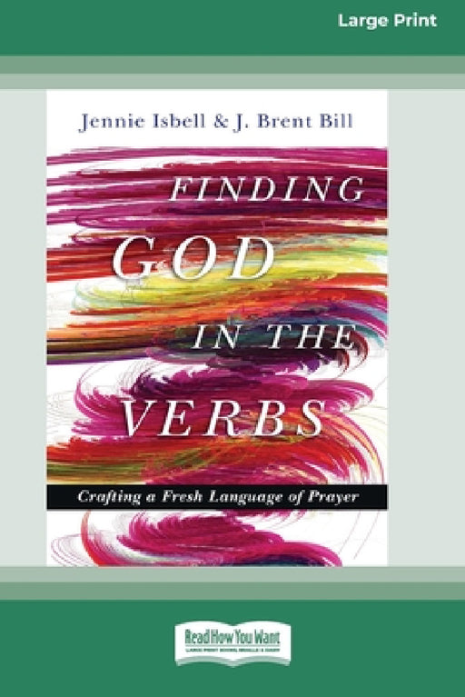 Finding God in the Verbs: Crafting a Fresh Language of Prayer [Large Print 16 Pt Edition] by Jennie Isbell, J. Brent Bill