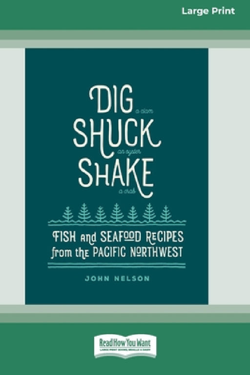 Dig [ Shuck [ Shake: Fish & Seafood Recipes from the Pacific Northwest [Large Print 16 Pt Edition] by John Nelson