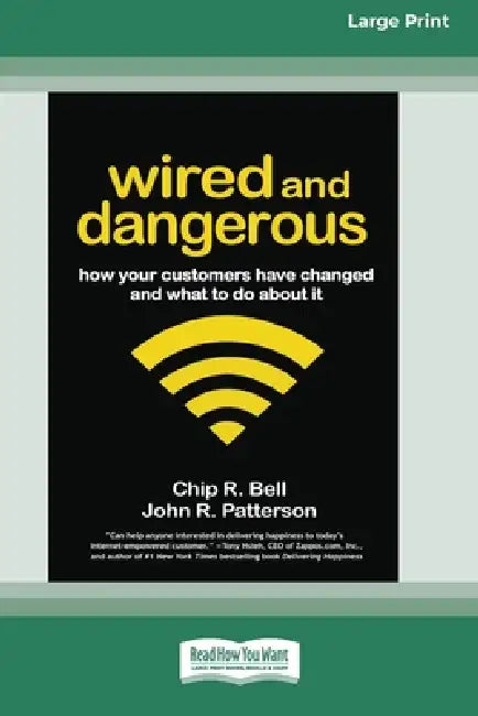 Wired and Dangerous: How Your Customers Have Changed and What to Do About It (16pt Large Edition) by Chip R. Bell, John R. Patterson