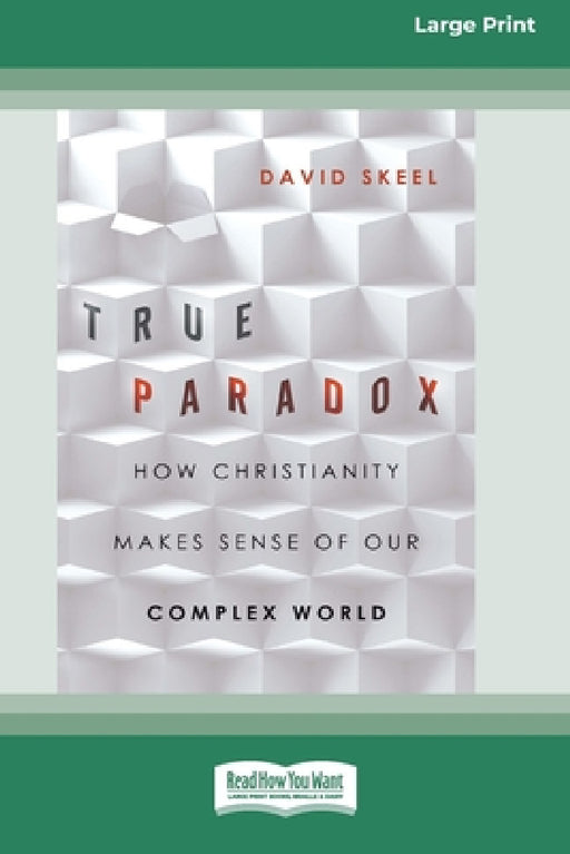 True Paradox: How Christianity Makes Sense of Our Complex World (16pt Large Print Edition) by David Skeel