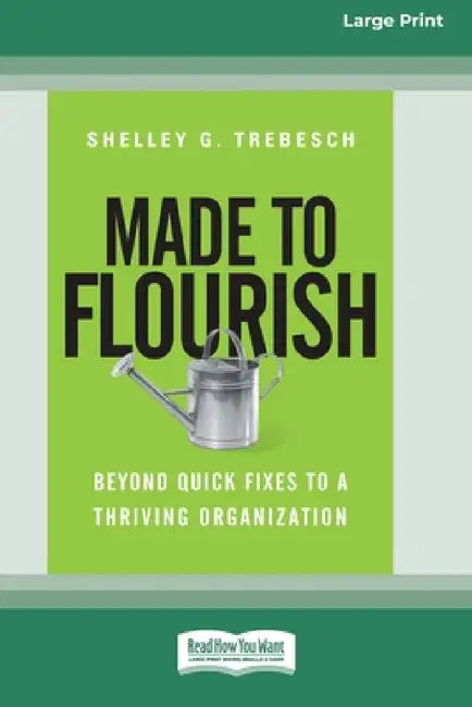 Made to Flourish: Beyond Quick Fixes to a Thriving Organization (16pt Large Print Edition) by Shelley G. Trebesch