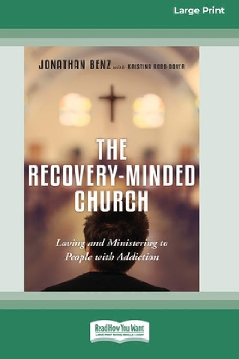 The Recovery-Minded Church: Loving and Ministering to People With Addiction (16pt Large Print Edition) by Jonathan Benz, Kristina Robb-Dover