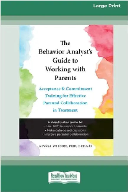 The Behavior Analyst's Guide to Working with Parents: Acceptance and Commitment Training for Effective Parental Collaboration in Treatment (16pt Large by Wilson, Alyssa