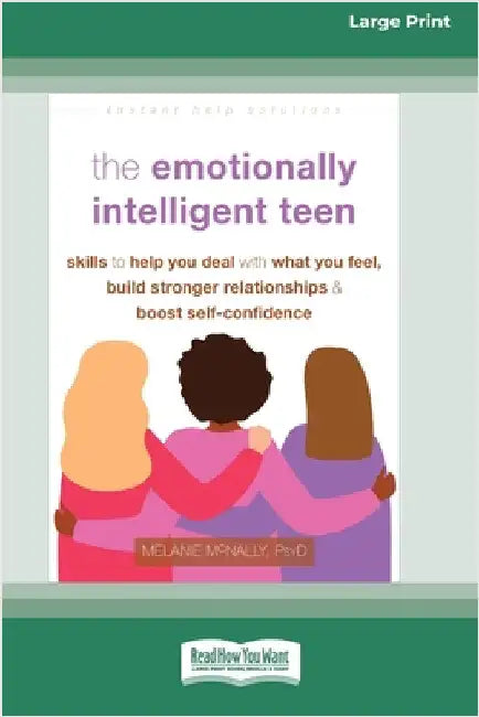 The Emotionally Intelligent Teen: Skills to Help You Deal with What You Feel, Build Stronger Relationships, and Boost Self-Confidence (16pt Large Prin by McNally, Melanie