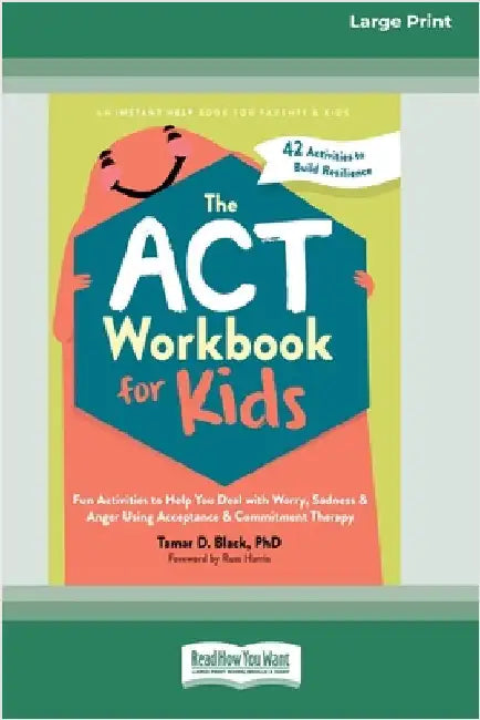 The ACT Workbook for Kids: Fun Activities to Help You Deal with Worry, Sadness, and Anger Using Acceptance and Commitment Therapy (16pt Large Print Ed by Black, Tamar D.