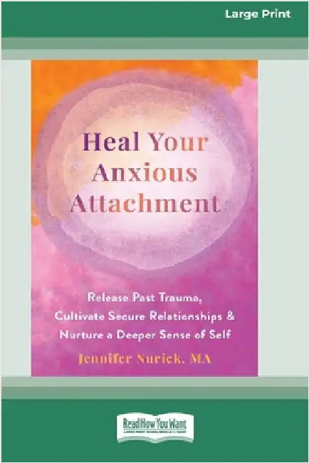 Heal Your Anxious Attachment: Release Past Trauma, Cultivate Secure Relationships, and Nurture a Deeper Sense of Self (16pt Large Print Edition) by Nurick, Jennifer