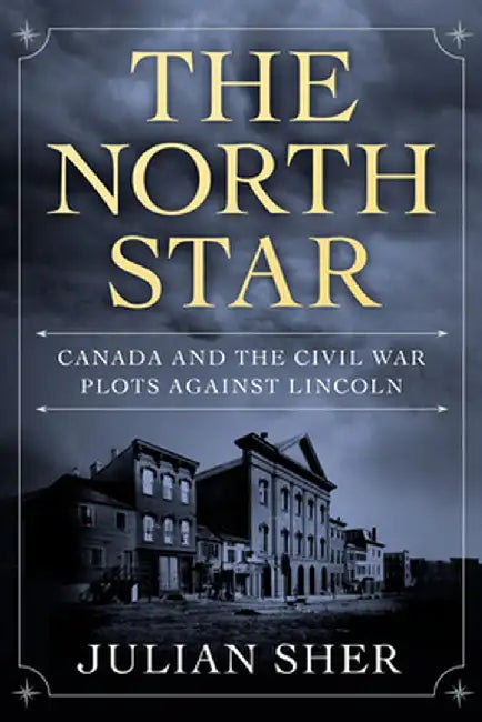 The North Star: Canada and the Civil War Plots Against Lincoln by Julian Sher