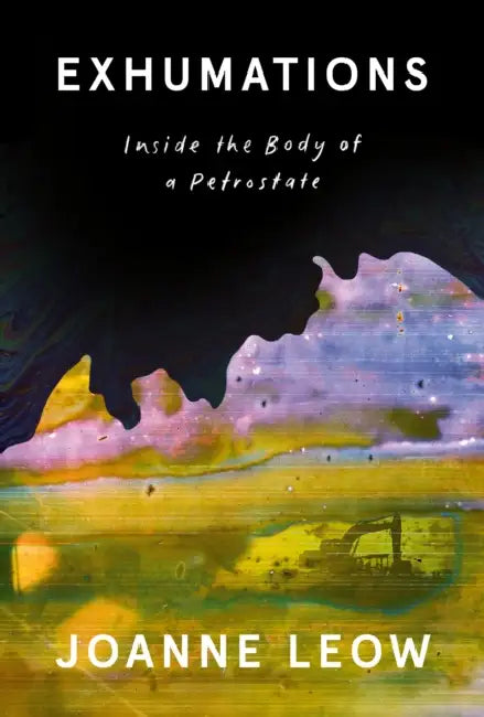 Exhumations: Inside the Body of a Petrostate by Joanne Leow