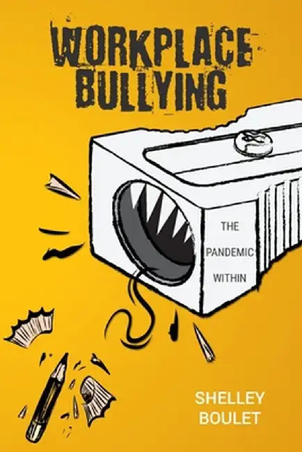 Workplace Bullying: The Pandemic Within by Shelley Boulet