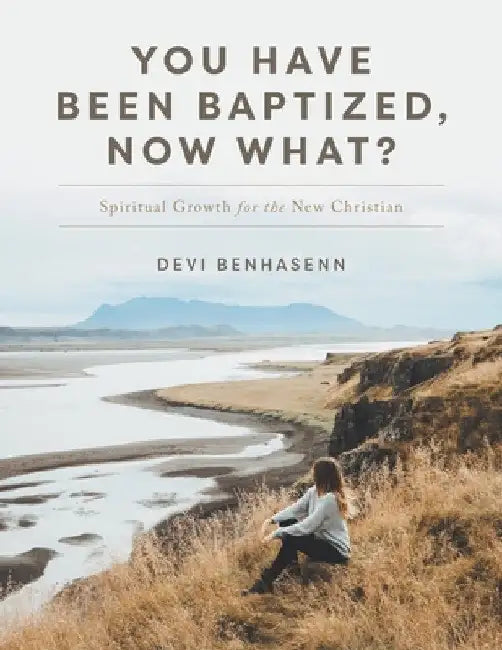 You Have Been Baptized, Now What?: Spiritual Growth for the New Christian by Devi Benhasenn