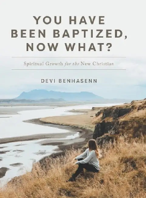 You Have Been Baptized, Now What?: Spiritual Growth for the New Christian by Devi Benhasenn