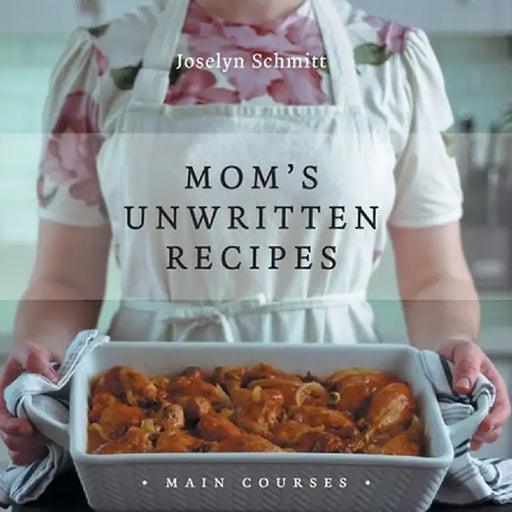 Mom's Unwritten Recipes: Main Courses by Joselyn Schmitt
