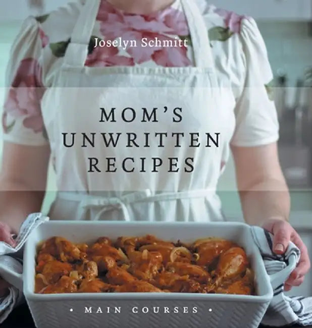 Mom's Unwritten Recipes: Main Courses by Joselyn Schmitt